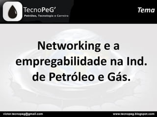 Networking e a
empregabilidade na Ind.
de Petróleo e Gás.
Tema
 