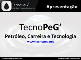 TecnoPeG’
Petróleo, Carreira e Tecnologia
www.tecnopeg.net
Apresentação
 