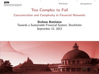 ETH Zurich www.sg.ethz.ch
Too Complex to Fail
Concentration and Complexity in Financial Networks
Stefano Battiston
Towards a Sustainable Financial System, Stockholm
September 12, 2013
 