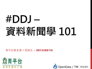 #DDJ –
資料新聞學 101
青平台基金會 / 張維志 – 2013/09/15
 
