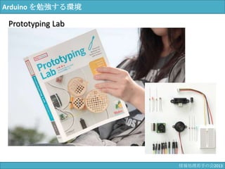 Arduino を勉強する環境
Prototyping Lab
情報科学若手の会2013
 