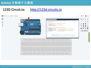 Arduino を勉強する環境
123D Circuit.io: http://123d.circuits.io
情報科学若手の会2013
 