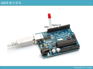 LEDを光らせる
GND
Digital 13
情報科学若手の会2013
 