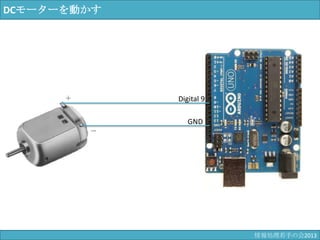 DCモーターを動かす
Digital 9
GND
＋
－
情報科学若手の会2013
 