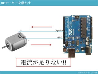 DCモーターを動かす
Digital 9
GND
＋
－
電流が足りない!!
情報科学若手の会2013
 