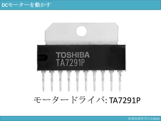 DCモーターを動かす
モータードライバ: TA7291P
情報科学若手の会2013
 