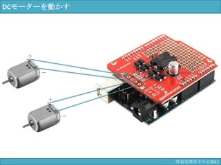 DCモーターを動かす
＋
－
＋
－
情報科学若手の会2013
 