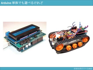 Arduino 単体でも遊べるけれど
情報科学若手の会2013
 