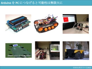 Arduino を PC につなげると可能性は無限大に
情報科学若手の会2013
 