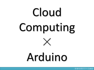 Cloud
Computing
×
Arduino
情報科学若手の会2013
 