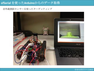 ofSerial を使ったArduinoからのデータ取得
赤外線測距センサーを使ったターゲッティング
情報科学若手の会2013
 