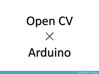 Open CV
×
Arduino
情報科学若手の会2013
 