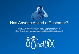 Has Anyone Asked a Customer?
ModUX Conference 2013 (20 September 2013)
Dan Armstrong (dan.armstrong@takashimobile.com)
 