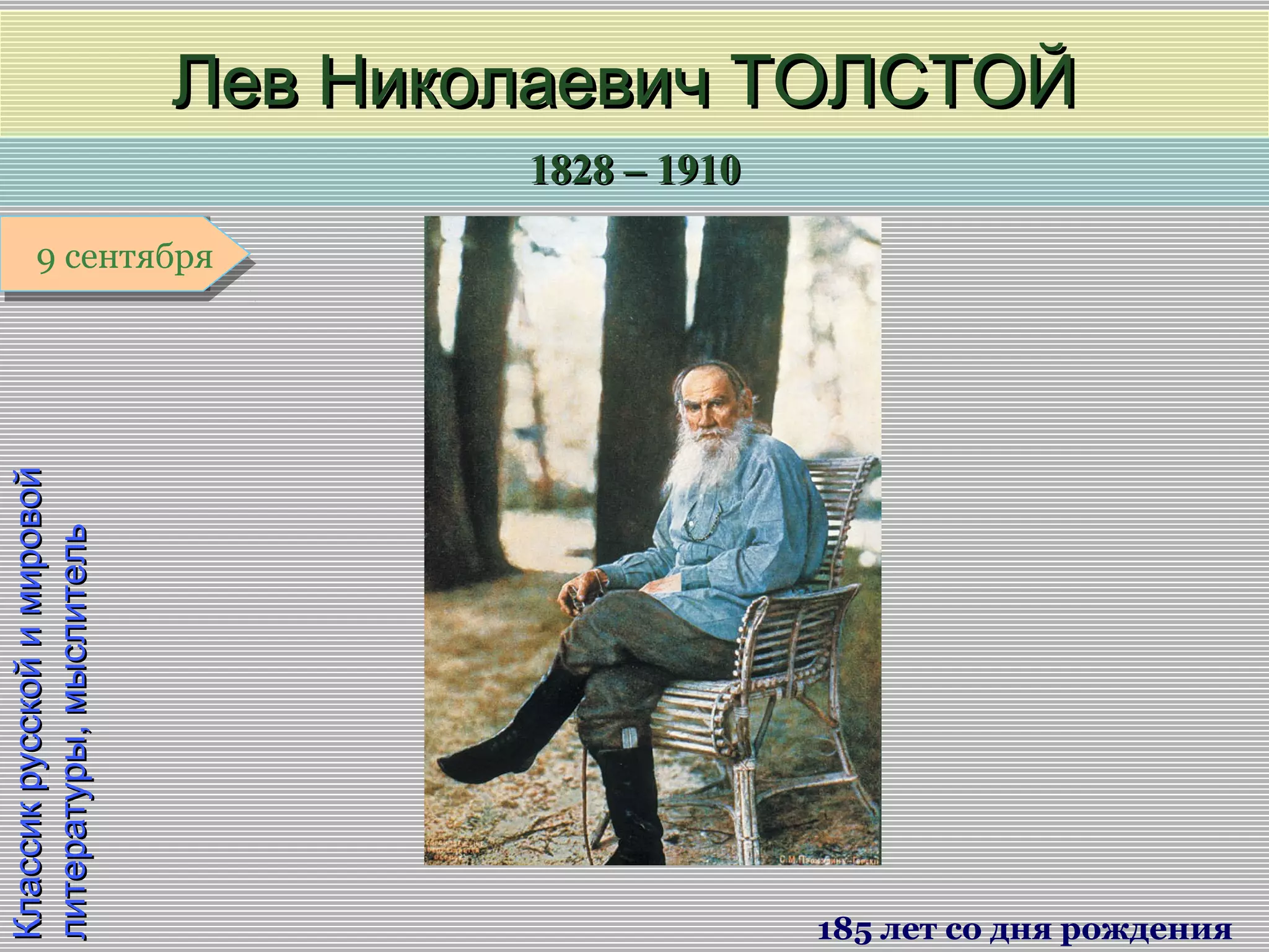 1828 – 19101828 – 1910
1 января1 января1 января1 января
КлассикрусскойимировойКлассикрусскойимировой
литературы,мыслительлитературы,мыслитель
Лев Николаевич ТОЛСТОЙЛев Николаевич ТОЛСТОЙ
185 лет со дня рождения
9 сентября9 сентября
 