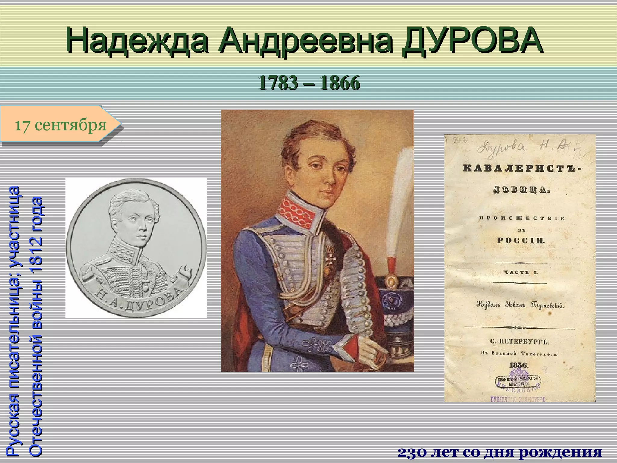 1783 – 18661783 – 1866
1 января1 января1 января1 января
Русскаяписательница;участницаРусскаяписательница;участница
Отечественнойвойны1812годаОтечественнойвойны1812года
Надежда Андреевна ДУРОВАНадежда Андреевна ДУРОВА
230 лет со дня рождения
17 сентября17 сентября
 