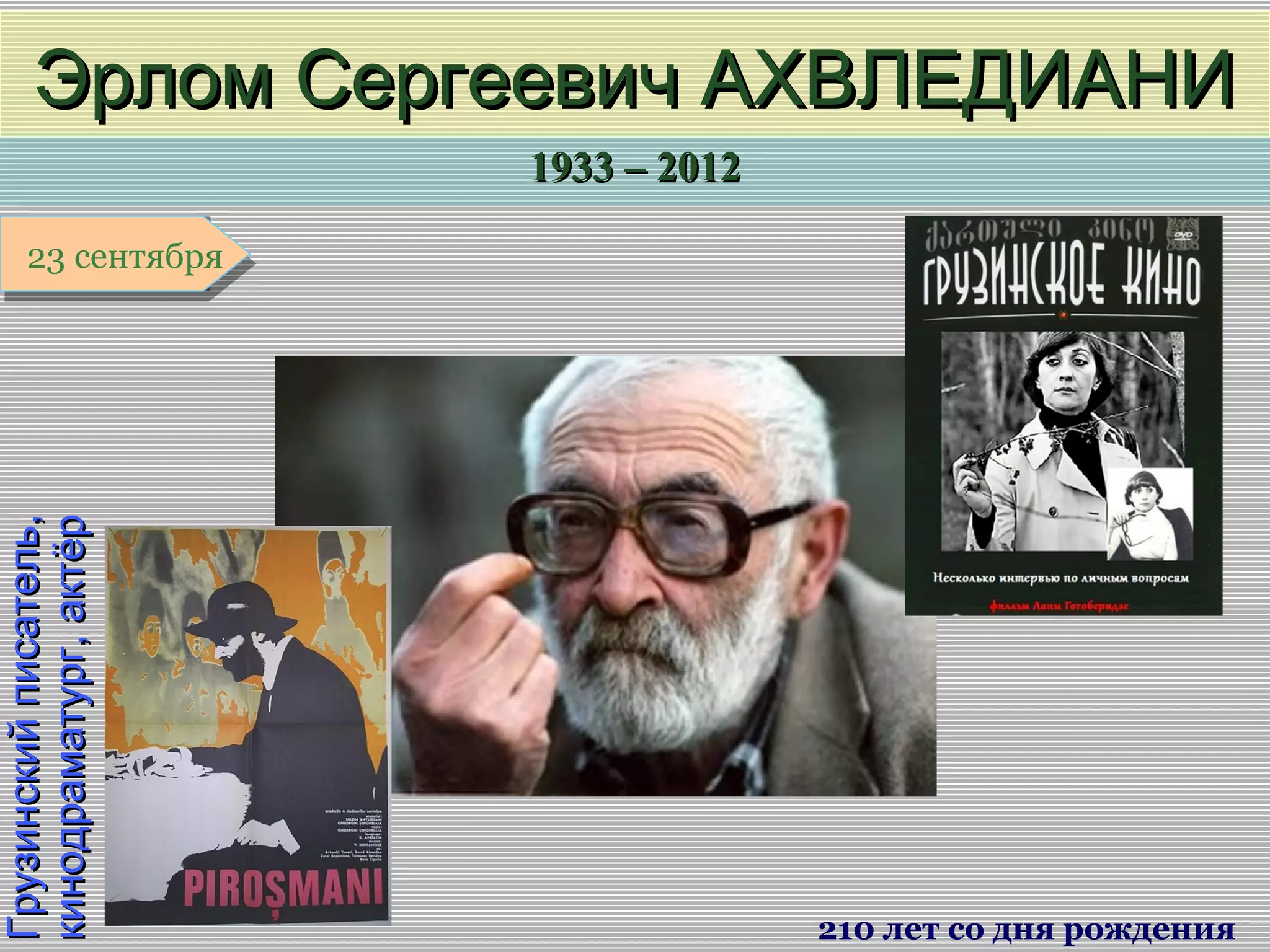 1933 – 20121933 – 2012
1 января1 января1 января1 января
Грузинскийписатель,Грузинскийписатель,
кинодраматург,актёркинодраматург,актёр
Эрлом Сергеевич АХВЛЕДИАНИЭрлом Сергеевич АХВЛЕДИАНИ
210 лет со дня рождения
23 сентября23 сентября
 