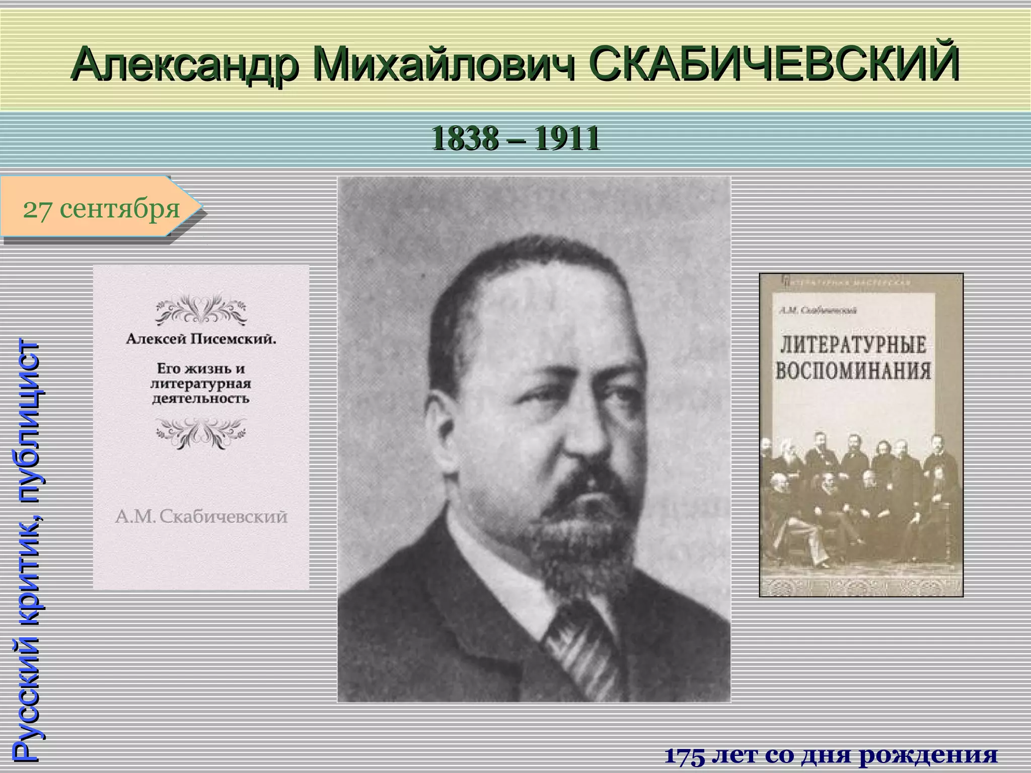 1838 – 19111838 – 1911
1 января1 января1 января1 января
Русскийкритик,публицистРусскийкритик,публицист
Александр Михайлович СКАБИЧЕВСКИЙАлександр Михайлович СКАБИЧЕВСКИЙ
175 лет со дня рождения
27 сентября27 сентября
 