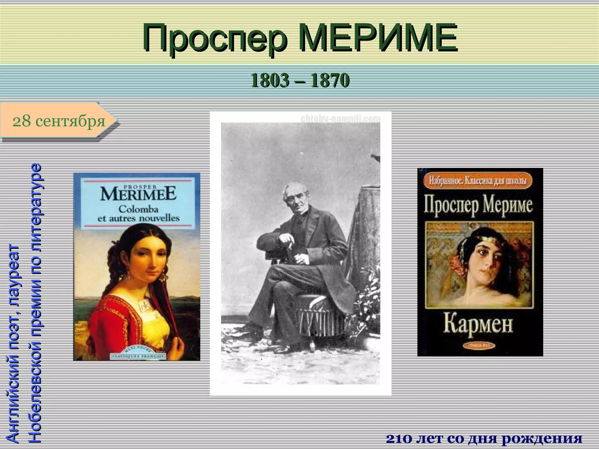 1803 – 18701803 – 1870
1 января1 января1 января1 января
Английскийпоэт,лауреатАнглийскийпоэт,лауреат
НобелевскойпремииполитературеНобелевскойпремииполитературе
Проспер МЕРИМЕПроспер МЕРИМЕ
210 лет со дня рождения
28 сентября28 сентября
 