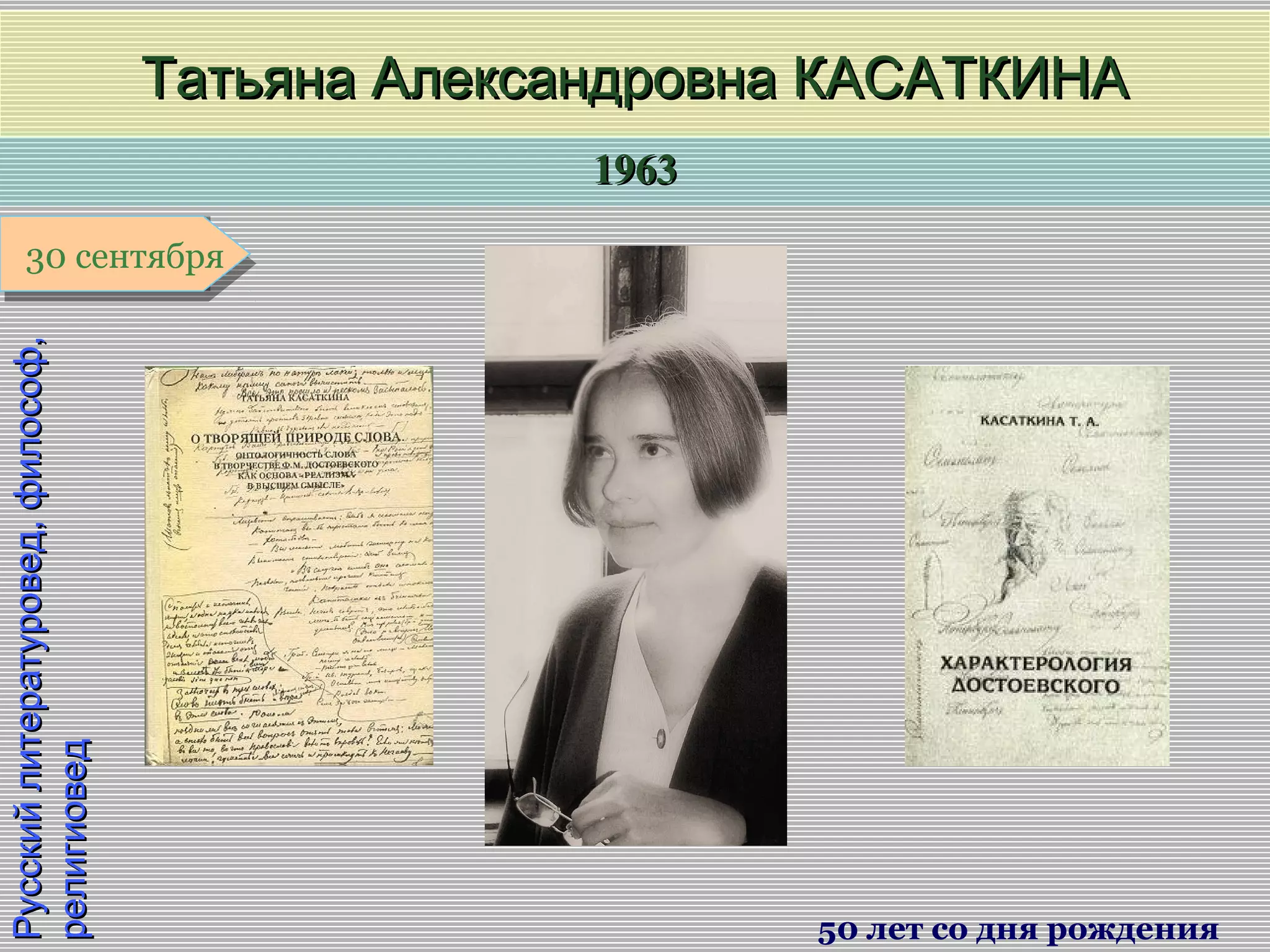 19631963
1 января1 января1 января1 января
Русскийлитературовед,философ,Русскийлитературовед,философ,
религиоведрелигиовед Татьяна Александровна КАСАТКИНАТатьяна Александровна КАСАТКИНА
50 лет со дня рождения
30 сентября30 сентября
 