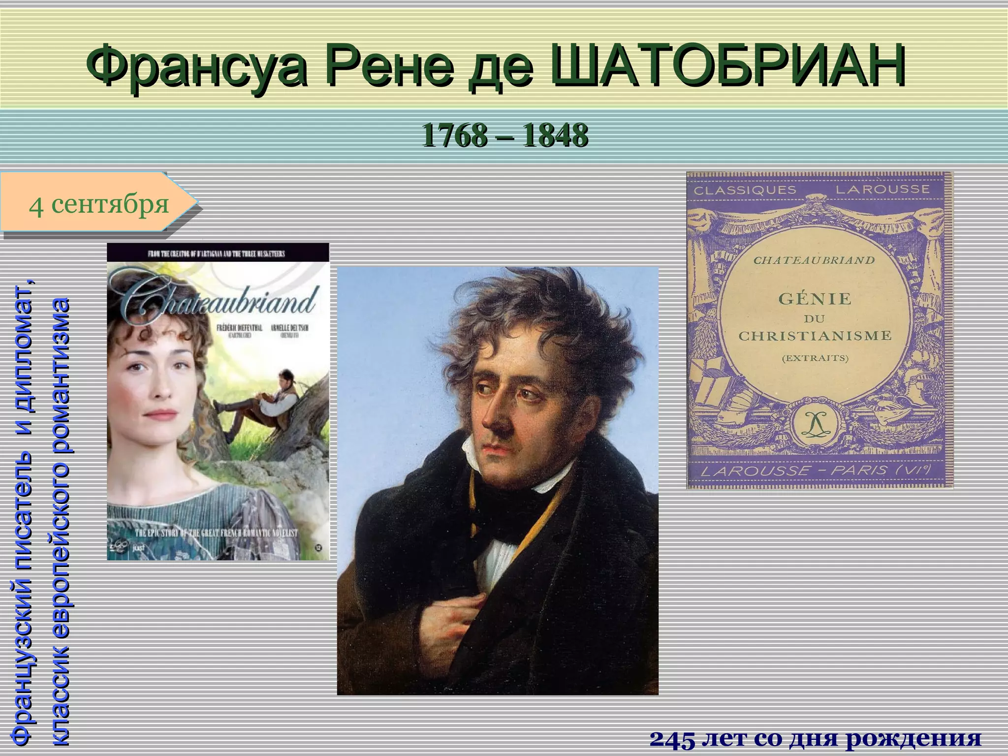 1768 – 18481768 – 1848
1 января1 января1 января1 января
Французскийписательидипломат,Французскийписательидипломат,
классикевропейскогоромантизмаклассикевропейскогоромантизма
Франсуа Рене де ШАТОБРИАНФрансуа Рене де ШАТОБРИАН
245 лет со дня рождения
4 сентября4 сентября
 