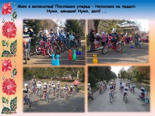 Маю я велосипед! Поспішаю уперед – Натискаю на педалі:
Нумо, швидше! Нумо, далі! ...
 