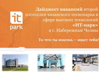 Дайджест вакансий второй
площадки казанского технопарка в
сфере высоких технологий
«ИТ-парк»
в г. Набережные Челны
То что ты ищешь – ищет тебя!
 