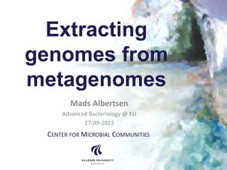 Extracting
genomes from
metagenomes
Mads Albertsen
Advanced Bacteriology @ KU
27-09-2013
CENTER FOR MICROBIAL COMMUNITIES
 