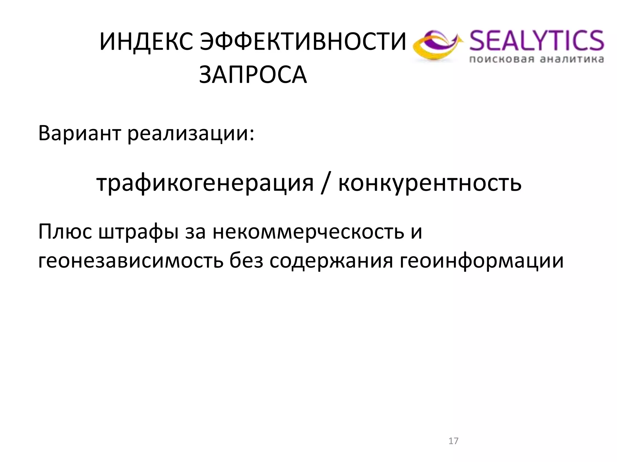 ИНДЕКС ЭФФЕКТИВНОСТИ
ЗАПРОСА
17
Вариант реализации:
трафикогенерация / конкурентность
Плюс штрафы за некоммерческость и
геонезависимость без содержания геоинформации
 