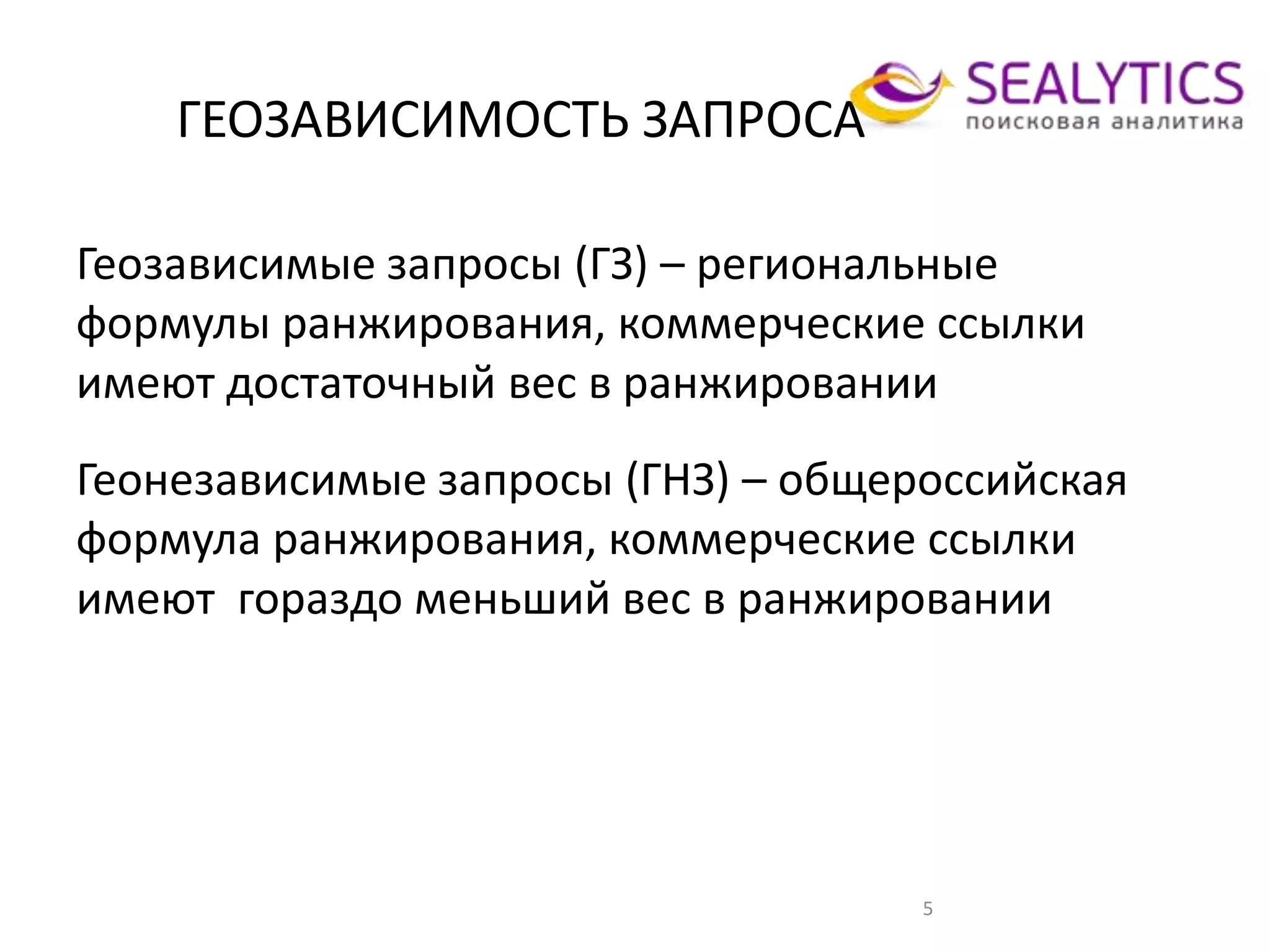 ГЕОЗАВИСИМОСТЬ ЗАПРОСА
5
Геозависимые запросы (ГЗ) – региональные
формулы ранжирования, коммерческие ссылки
имеют достаточный вес в ранжировании
Геонезависимые запросы (ГНЗ) – общероссийская
формула ранжирования, коммерческие ссылки
имеют гораздо меньший вес в ранжировании
 