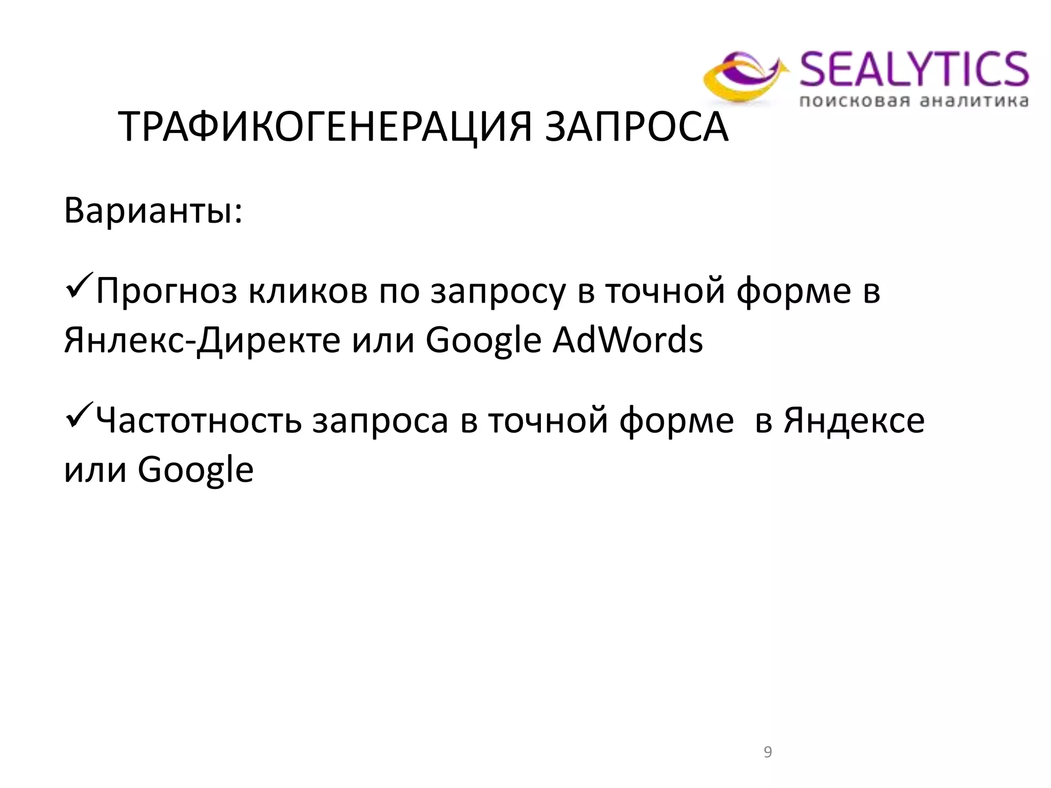 ТРАФИКОГЕНЕРАЦИЯ ЗАПРОСА
9
Варианты:
Прогноз кликов по запросу в точной форме в
Янлекс-Директе или Google AdWords
Частотность запроса в точной форме в Яндексе
или Google
 