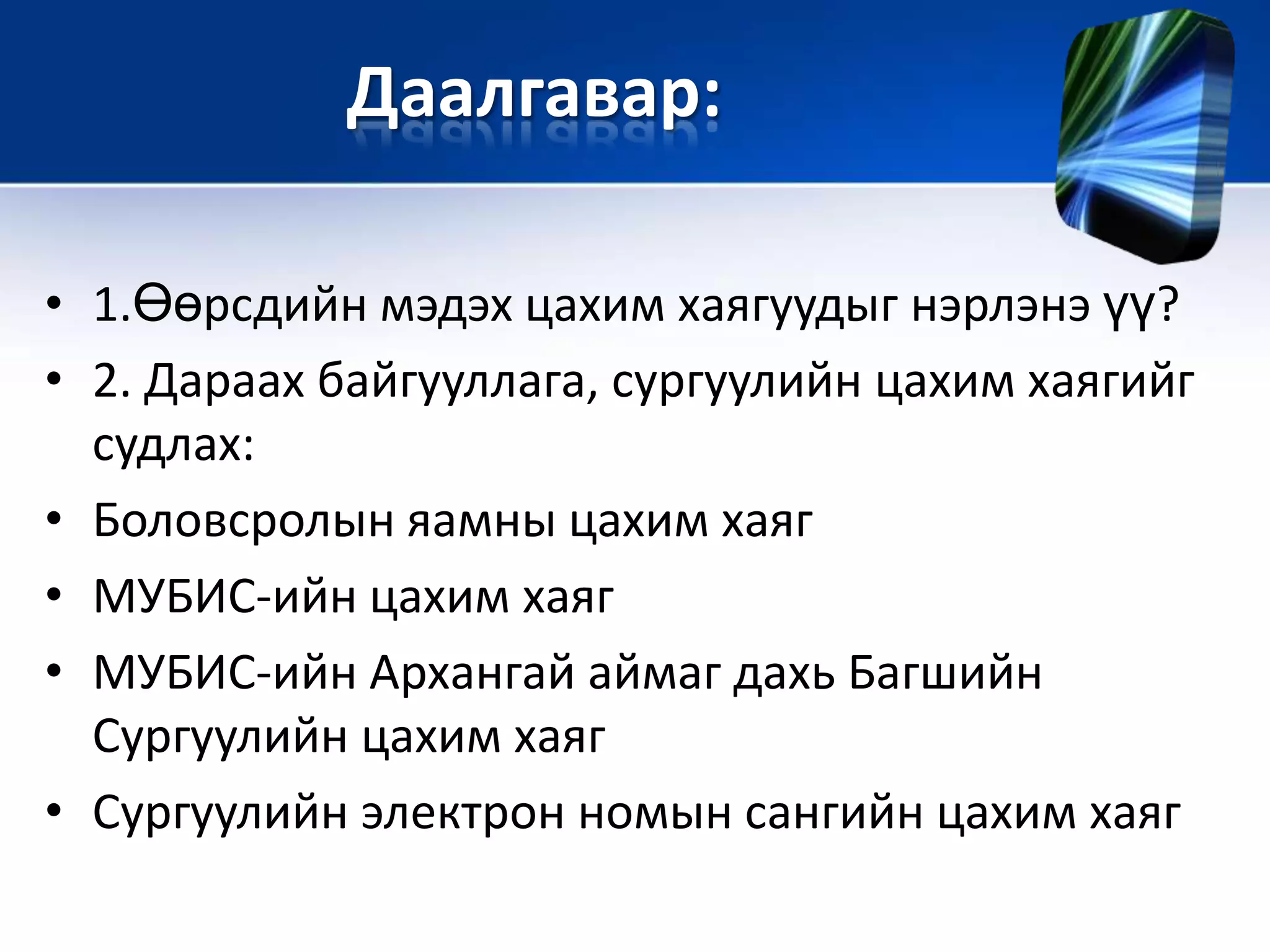 Даалгавар:
• 1.Өөрсдийн мэдэх цахим хаягуудыг нэрлэнэ үү?
• 2. Дараах байгууллага, сургуулийн цахим хаягийг
судлах:
• Боловсролын яамны цахим хаяг
• МУБИС-ийн цахим хаяг
• МУБИС-ийн Архангай аймаг дахь Багшийн
Сургуулийн цахим хаяг
• Сургуулийн электрон номын сангийн цахим хаяг
 