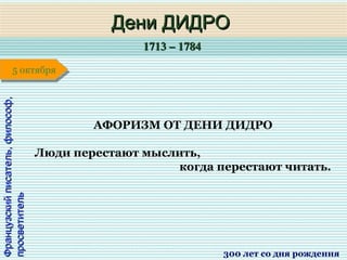 1713 – 17841713 – 1784
1 января1 января1 января1 января
Французскийписатель,философ,Французскийписатель,философ,
просветительпросветитель
Дени ДИДРОДени ДИДРО
300 лет со дня рождения
5 октября5 октября
АФОРИЗМ ОТ ДЕНИ ДИДРО
Люди перестают мыслить,
когда перестают читать.
 