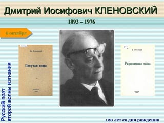 1893 – 19761893 – 1976
1 января1 января1 января1 января
РусскийпоэтРусскийпоэт
второйволныизгнаниявторойволныизгнания
Дмитрий Иосифович КЛЕНОВСКИЙДмитрий Иосифович КЛЕНОВСКИЙ
120 лет со дня рождения
6 октября6 октября
 