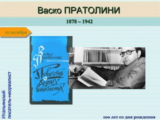 1878 – 19421878 – 1942
1 января1 января1 января1 января
ИтальянскийИтальянский
писатель-неореалистписатель-неореалист
Васко ПРАТОЛИНИВаско ПРАТОЛИНИ
1оо лет со дня рождения
19 октября19 октября
 