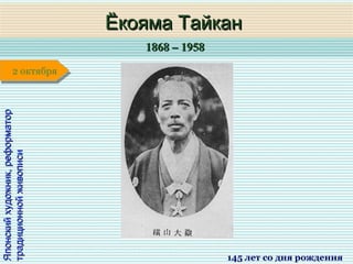 1868 – 19581868 – 1958
1 января1 января1 января1 января
Японскийхудожник,реформаторЯпонскийхудожник,реформатор
традиционнойживописитрадиционнойживописи
Ёкояма ТайканЁкояма Тайкан
145 лет со дня рождения
2 октября2 октября
 