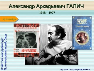 1918 – 19771918 – 1977
1 января1 января1 января1 января
Советскикинодраматург;Советскикинодраматург;
Поэт-инакомыслящий;бардПоэт-инакомыслящий;бард
Александр Аркадьевич ГАЛИЧАлександр Аркадьевич ГАЛИЧ
95 лет со дня рождения
19 октября19 октября
 