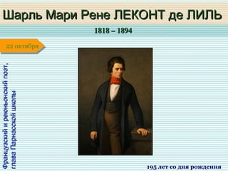 1818 – 18941818 – 1894
1 января1 января1 января1 января
Французскийиреюньонскийпоэт,Французскийиреюньонскийпоэт,
главаПарнасскойшколыглаваПарнасскойшколы
Шарль Мари Рене ЛЕКОНТ де ЛИЛЬШарль Мари Рене ЛЕКОНТ де ЛИЛЬ
195 лет со дня рождения
22 октября22 октября
 