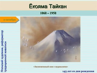 1868 – 19581868 – 1958
1 января1 января1 января1 января
Японскийхудожник,реформаторЯпонскийхудожник,реформатор
традиционнойживописитрадиционнойживописи
Ёкояма ТайканЁкояма Тайкан
145 лет со дня рождения
2 октября2 октября
«Заснеженный пик с журавлями»
 