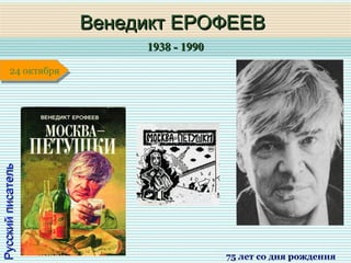 1938 - 19901938 - 1990
1 января1 января1 января1 января
РусскийписательРусскийписатель
Венедикт ЕРОФЕЕВВенедикт ЕРОФЕЕВ
75 лет со дня рождения
24 октября24 октября
 