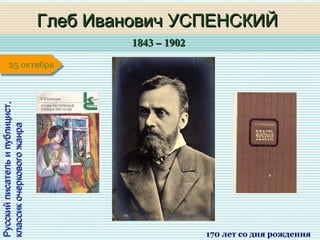 1843 – 19021843 – 1902
1 января1 января1 января1 января
Русскийписательипублицист,Русскийписательипублицист,
классикочерковогожанраклассикочерковогожанра
Глеб Иванович УСПЕНСКИЙГлеб Иванович УСПЕНСКИЙ
170 лет со дня рождения
25 октября25 октября
 