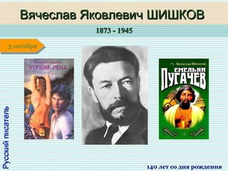 1873 - 19451873 - 1945
1 января1 января1 января1 января
РусскийписательРусскийписатель
Вячеслав Яковлевич ШИШКОВВячеслав Яковлевич ШИШКОВ
140 лет со дня рождения
3 октября3 октября
 