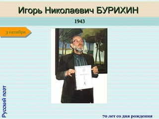 19431943
1 января1 января1 января1 января
РусскийпоэтРусскийпоэт
Игорь Николаевич БУРИХИНИгорь Николаевич БУРИХИН
70 лет со дня рождения
3 октября3 октября
 