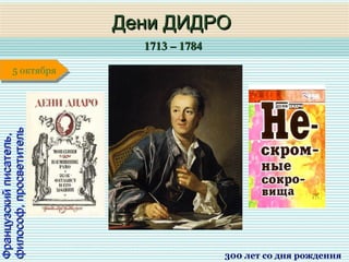 1713 – 17841713 – 1784
1 января1 января1 января1 января
Французскийписатель,Французскийписатель,
философ,просветительфилософ,просветитель
Дени ДИДРОДени ДИДРО
300 лет со дня рождения
5 октября5 октября
 