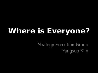 Where is Everyone?
Strategy Execution Group
Yangsoo Kim
 
