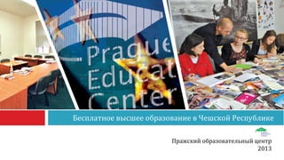 Бесплатное высшее образование в Чешской Республике
Пражский образовательный центр
2013
 