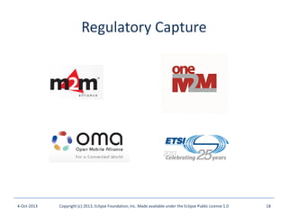 Regulatory Capture
4-Oct-2013 Copyright (c) 2013, Eclipse Foundation, Inc. Made available under the Eclipse Public License 1.0 18
 