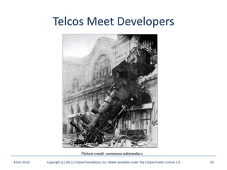 Telcos Meet Developers
4-Oct-2013 Copyright (c) 2013, Eclipse Foundation, Inc. Made available under the Eclipse Public License 1.0 19
Picture credit: commons.wikimedia.org
 