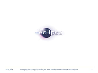 4-Oct-2013 Copyright (c) 2013, Eclipse Foundation, Inc. Made available under the Eclipse Public License 1.0 2
 