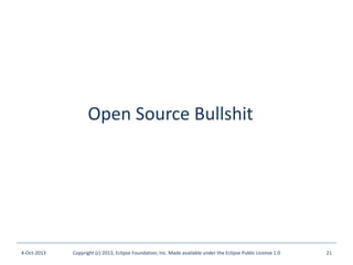 Open Source Bullshit
4-Oct-2013 Copyright (c) 2013, Eclipse Foundation, Inc. Made available under the Eclipse Public License 1.0 21
 