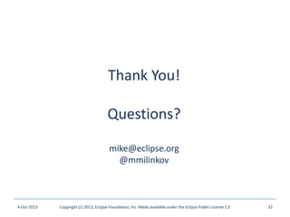Thank You!
Questions?
mike@eclipse.org
@mmilinkov
4-Oct-2013 Copyright (c) 2013, Eclipse Foundation, Inc. Made available under the Eclipse Public License 1.0 32
 